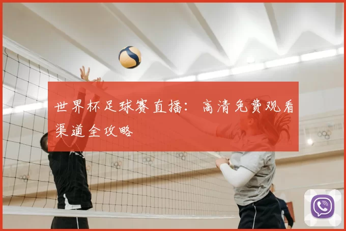 世界杯足球赛直播：高清免费观看渠道全攻略