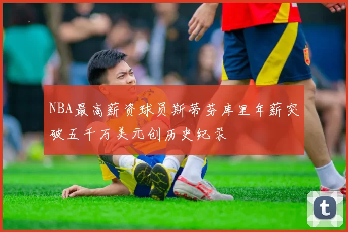 NBA最高薪资球员斯蒂芬库里年薪突破五千万美元创历史纪录