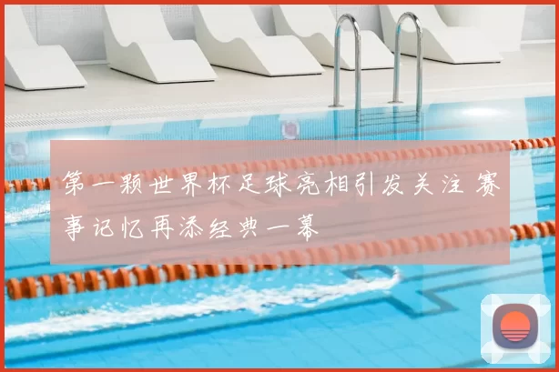 第一颗世界杯足球亮相引发关注 赛事记忆再添经典一幕