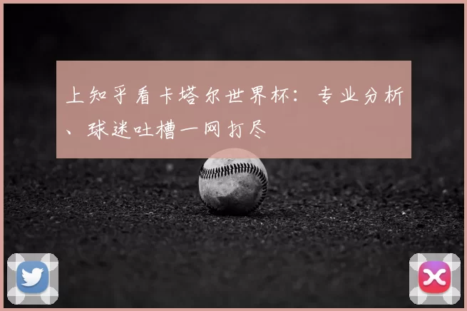 上知乎看卡塔尔世界杯：专业分析、球迷吐槽一网打尽