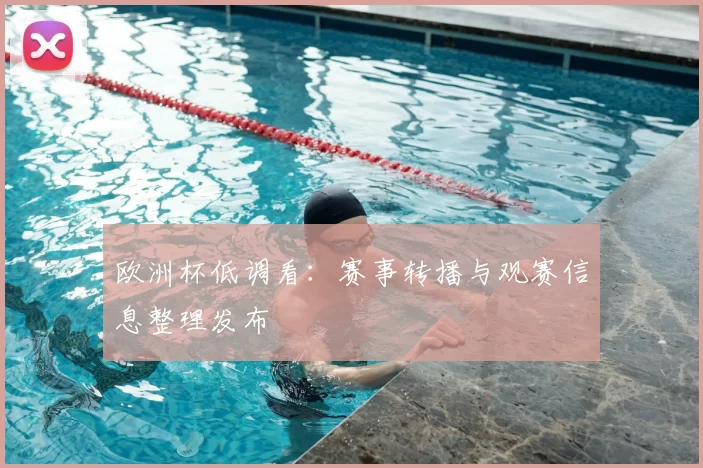 欧洲杯低调看：赛事转播与观赛信息整理发布