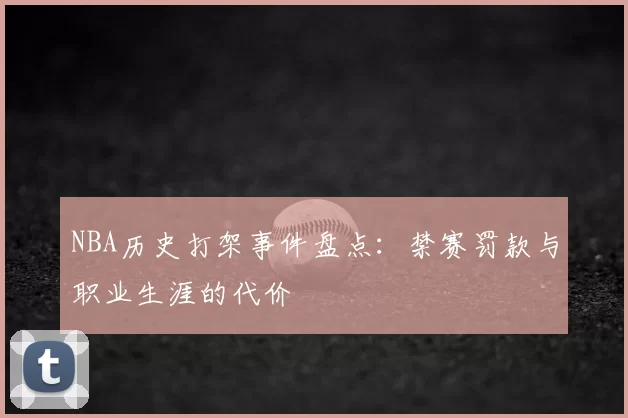 NBA历史打架事件盘点：禁赛罚款与职业生涯的代价