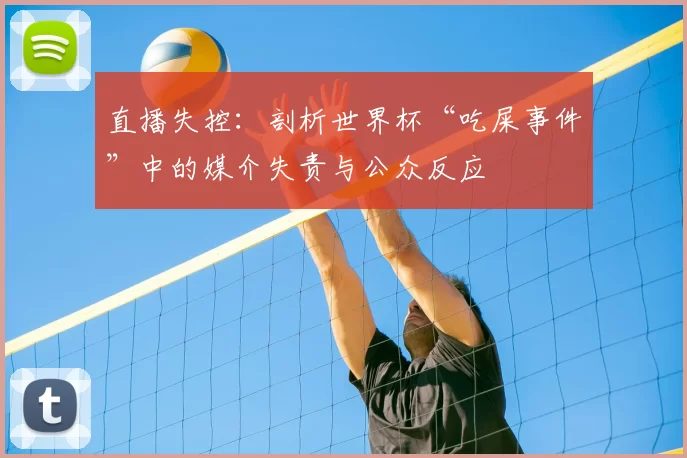 直播失控：剖析世界杯“吃屎事件”中的媒介失责与公众反应