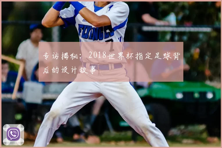 专访揭秘：2018世界杯指定足球背后的设计故事