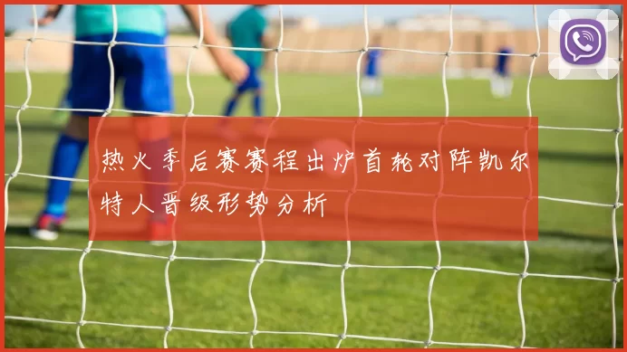 热火季后赛赛程出炉首轮对阵凯尔特人晋级形势分析