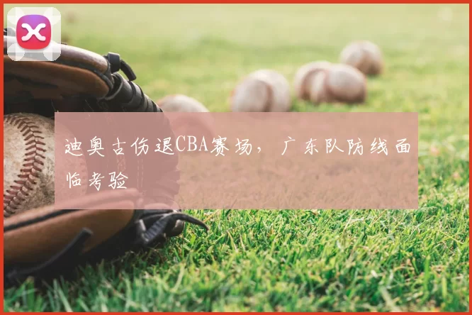 迪奥古伤退CBA赛场，广东队防线面临考验