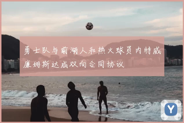 勇士队与前湖人和热火球员内特威廉姆斯达成双向合同协议