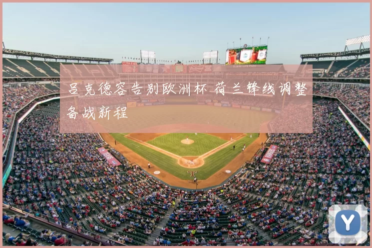 吕克德容告别欧洲杯 荷兰锋线调整备战新程