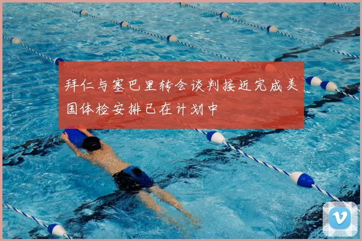 拜仁与塞巴里转会谈判接近完成美国体检安排已在计划中