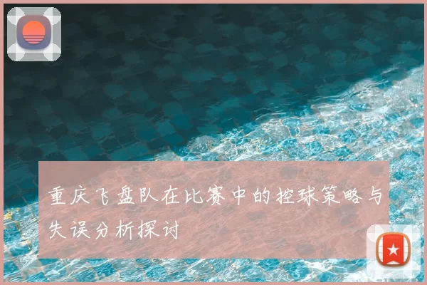 重庆飞盘队在比赛中的控球策略与失误分析探讨