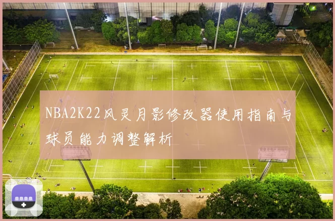 NBA2K22风灵月影修改器使用指南与球员能力调整解析