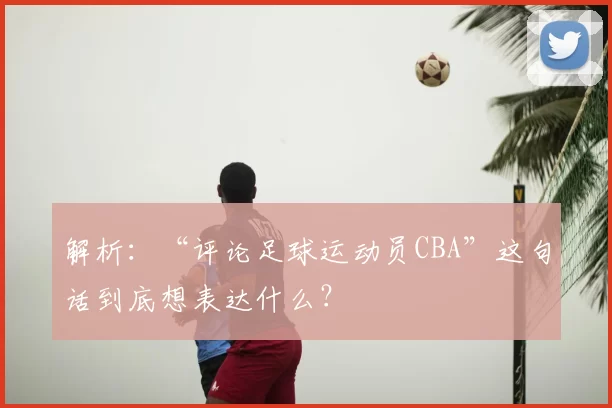 解析：“评论足球运动员CBA”这句话到底想表达什么？