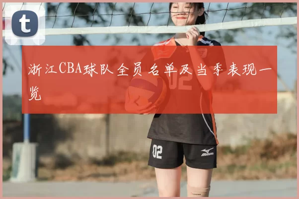 浙江CBA球队全员名单及当季表现一览