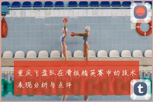 重庆飞盘队在滑板精英赛中的技术表现分析与点评