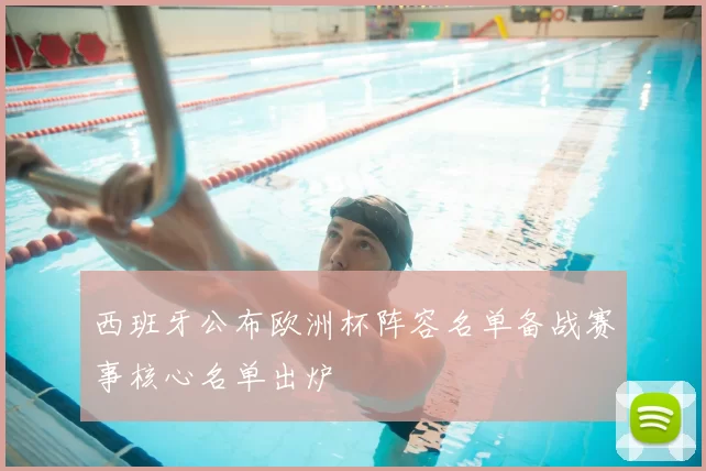 西班牙公布欧洲杯阵容名单备战赛事核心名单出炉