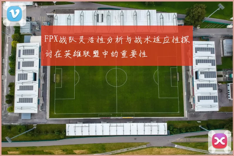 FPX战队灵活性分析与战术适应性探讨在英雄联盟中的重要性