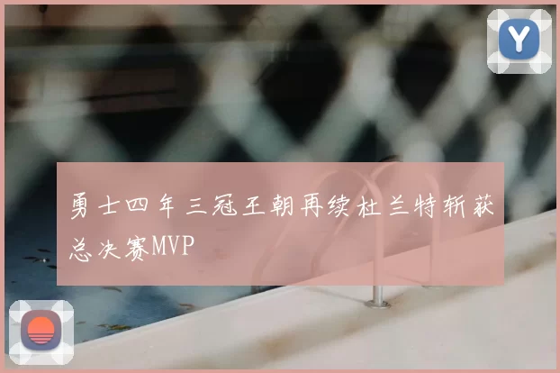 勇士四年三冠王朝再续杜兰特斩获总决赛MVP