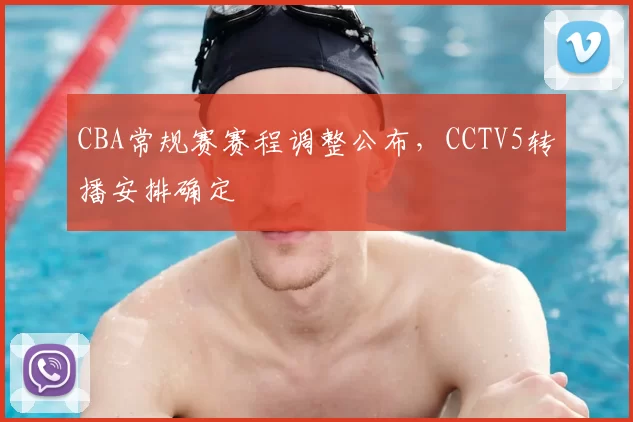 CBA常规赛赛程调整公布,CCTV5转播安排确定
