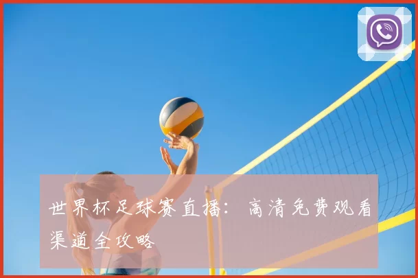 世界杯足球赛直播：高清免费观看渠道全攻略
