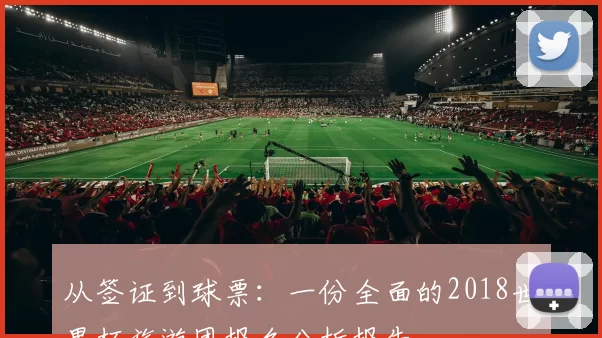 从签证到球票:一份全面的2018世界杯旅游团报名分析报告