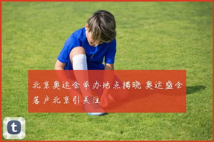 北京奥运会举办地点揭晓 奥运盛会落户北京引关注