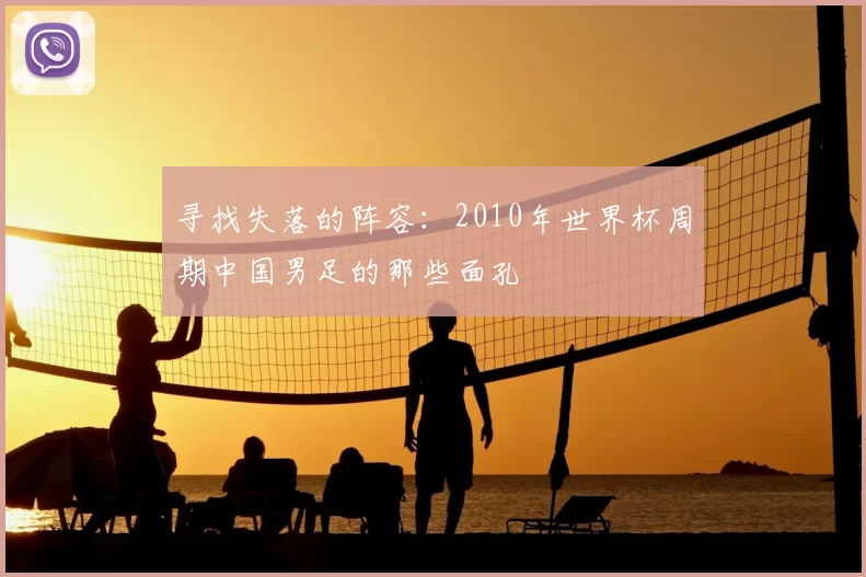 寻找失落的阵容:2010年世界杯周期中国男足的那些面孔