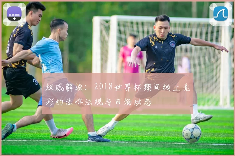 权威解读：2018世界杯期间线上竞彩的法律法规与市场动态