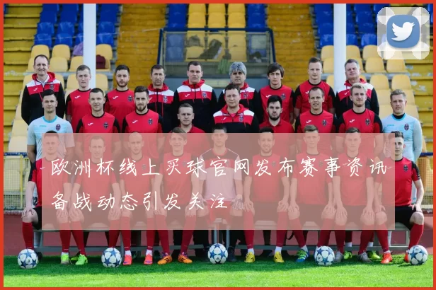 欧洲杯线上买球官网发布赛事资讯备战动态引发关注
