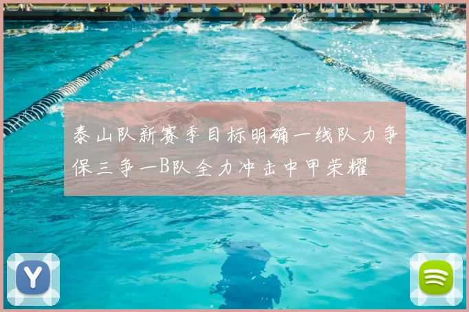 泰山队新赛季目标明确一线队力争保三争一B队全力冲击中甲荣耀