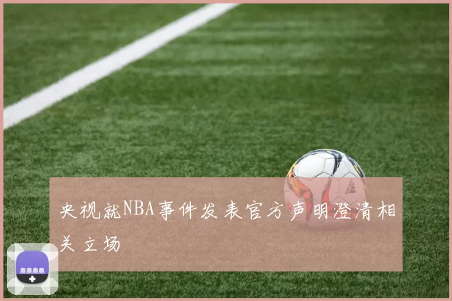 央视就NBA事件发表官方声明澄清相关立场