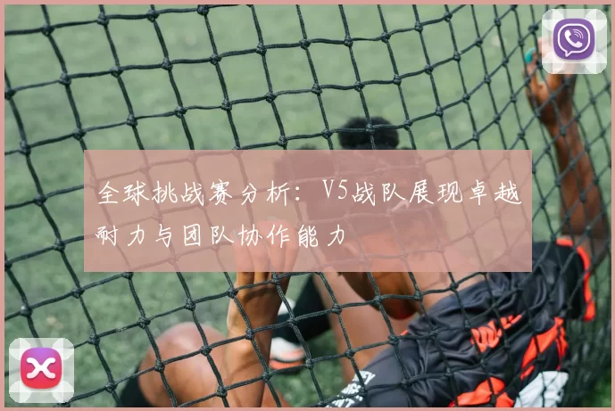 全球挑战赛分析：V5战队展现卓越耐力与团队协作能力