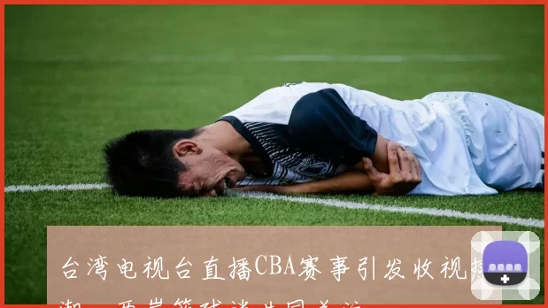 台湾电视台直播CBA赛事引发收视热潮，两岸篮球迷共同关注