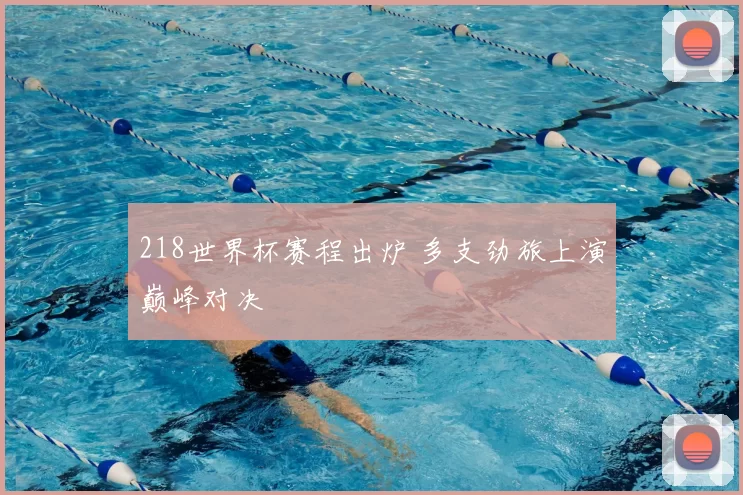 218世界杯赛程出炉 多支劲旅上演巅峰对决