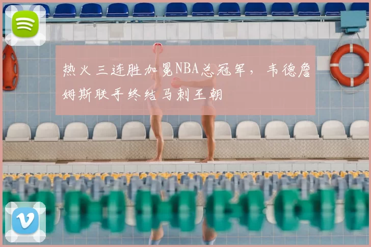 热火三连胜加冕NBA总冠军，韦德詹姆斯联手终结马刺王朝
